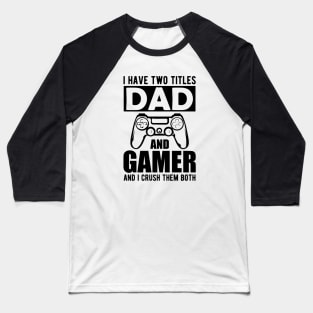 Dad and Gamer - I have two titles dad and gamer and I crush them both Baseball T-Shirt